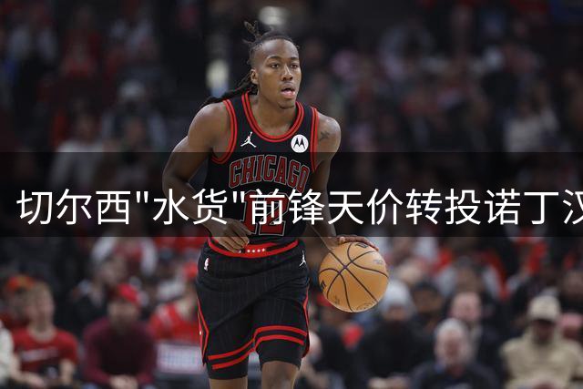 切尔西"水货"前锋天价转投诺丁汉森林引热议