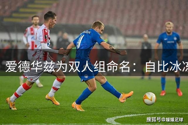 爱德华兹为双人组命名：自比冰冻侠，称三球为无敌超人